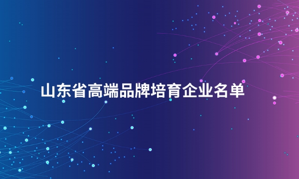 山东爱游戏网页版股份有限公司入选“山东省高端品牌培育企业名单”